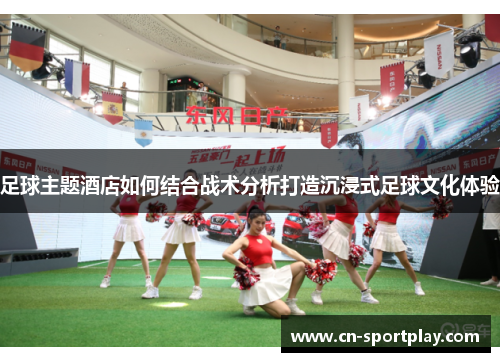 足球主题酒店如何结合战术分析打造沉浸式足球文化体验