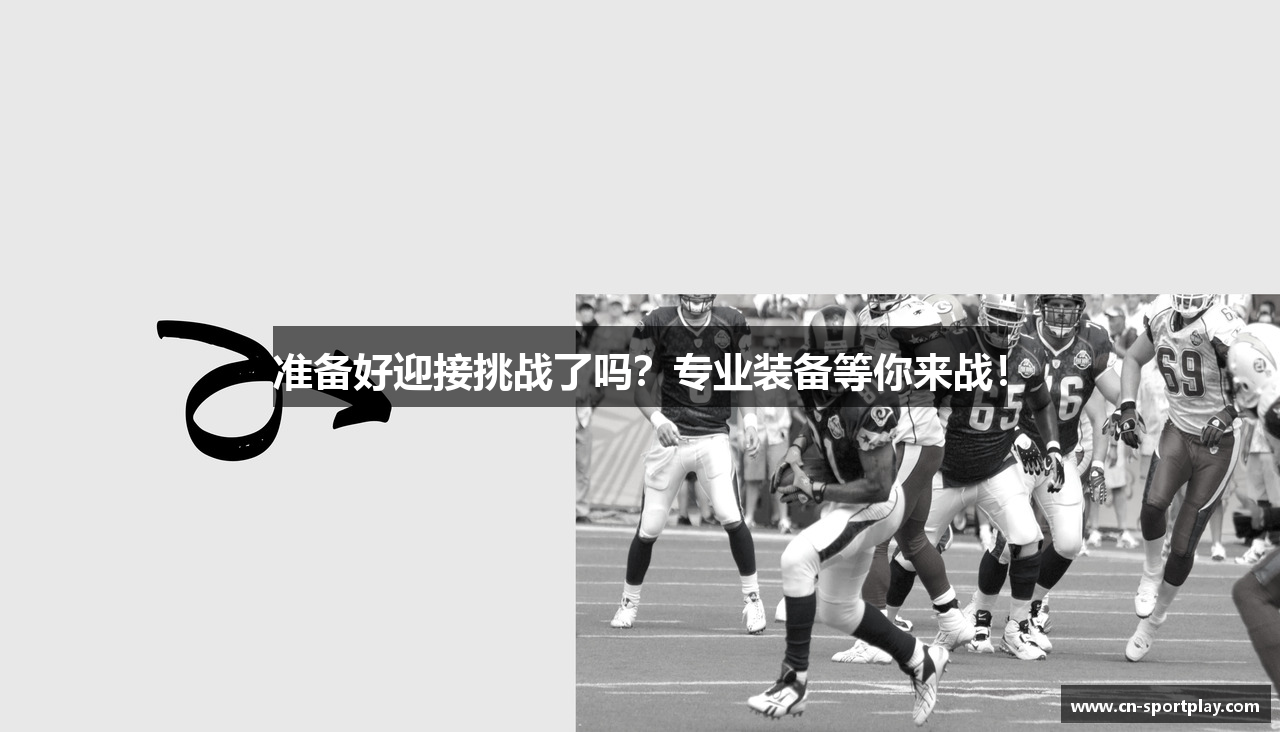 准备好迎接挑战了吗？专业装备等你来战！